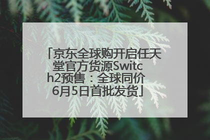 京东全球购开启任天堂官方货源Switch2预售：全球同价 6月5日首批发货